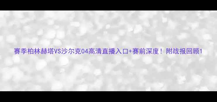 图片 赛季柏林赫塔VS沙尔克04高清直播入口+赛前深度！附战报回顾1