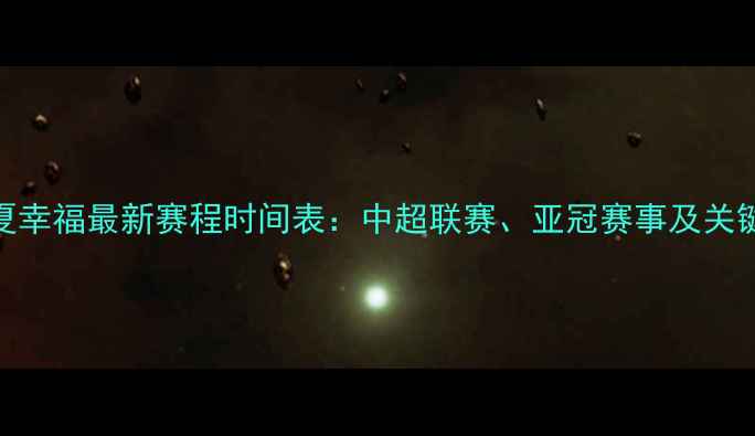 图片 赛季河北华夏幸福最新赛程时间表：中超联赛、亚冠赛事及关键比赛日历全