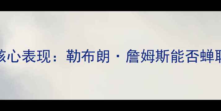 图片 赛季湖人核心表现：勒布朗·詹姆斯能否蝉联得分王？