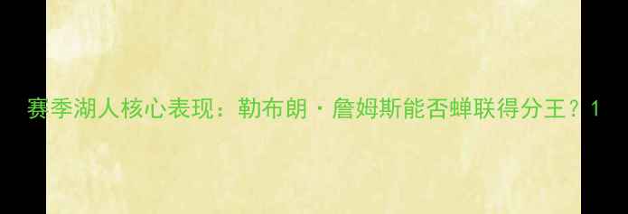 图片 赛季湖人核心表现：勒布朗·詹姆斯能否蝉联得分王？1