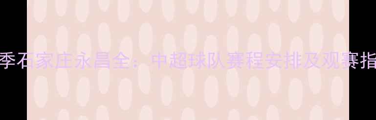图片 赛季石家庄永昌全：中超球队赛程安排及观赛指南