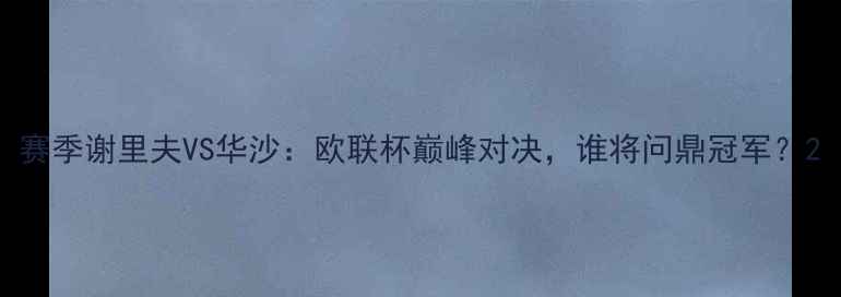图片 赛季谢里夫VS华沙：欧联杯巅峰对决，谁将问鼎冠军？2