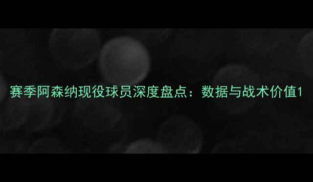 图片 赛季阿森纳现役球员深度盘点：数据与战术价值1