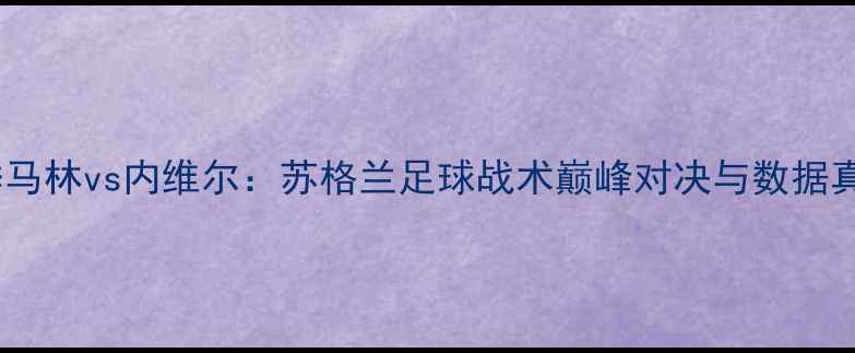 图片 赛季马林vs内维尔：苏格兰足球战术巅峰对决与数据真相1