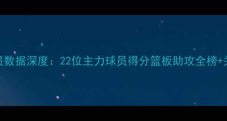 图片 赛季鹈鹕队球员数据深度：22位主力球员得分篮板助攻全榜+关键战表现分析