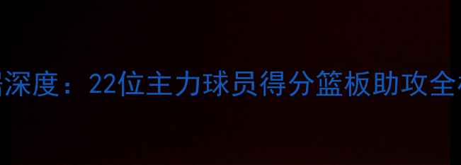 图片 赛季鹈鹕队球员数据深度：22位主力球员得分篮板助攻全榜+关键战表现分析1