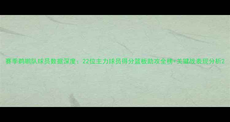 图片 赛季鹈鹕队球员数据深度：22位主力球员得分篮板助攻全榜+关键战表现分析2