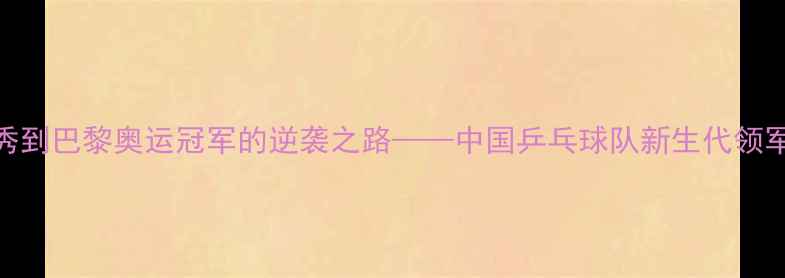 图片 赵含：从省队新秀到巴黎奥运冠军的逆袭之路——中国乒乓球队新生代领军人物的成长密码