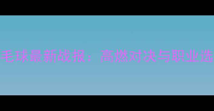 图片 超级300赛羽毛球最新战报：高燃对决与职业选手表现深度2
