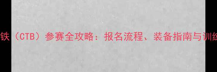 图片 越野三铁（CTB）参赛全攻略：报名流程、装备指南与训练计划1