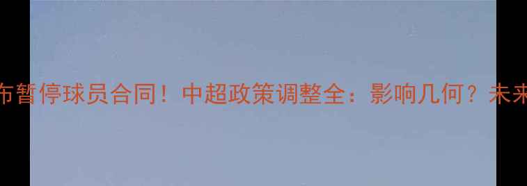图片 足协宣布暂停球员合同！中超政策调整全：影响几何？未来何解？