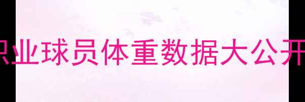 图片 足坛重量级巨星：职业球员体重数据大公开（附BMI健康评估）