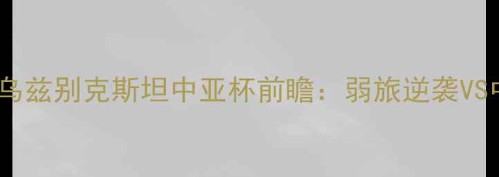 图片 足球冷门对决！也门VS乌兹别克斯坦中亚杯前瞻：弱旅逆袭VS中亚霸主谁更胜一筹？1