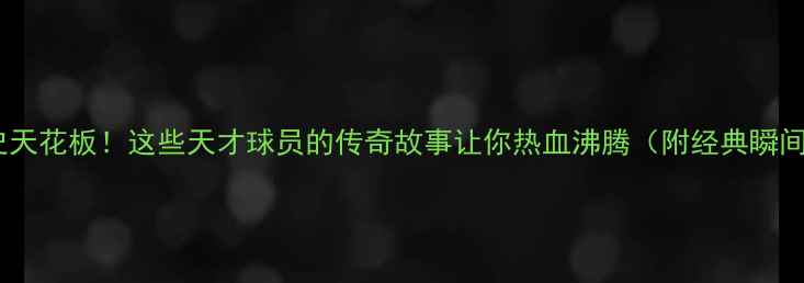 图片 足球历史天花板！这些天才球员的传奇故事让你热血沸腾（附经典瞬间图鉴）1