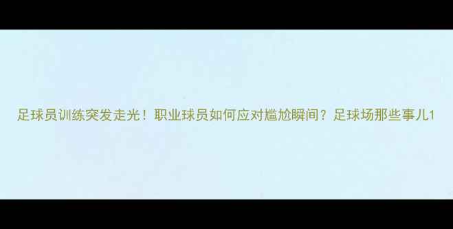 图片 足球员训练突发走光！职业球员如何应对尴尬瞬间？足球场那些事儿1