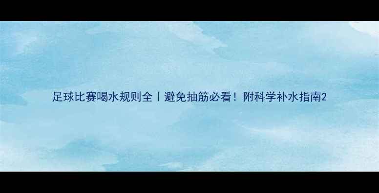 图片 足球比赛喝水规则全｜避免抽筋必看！附科学补水指南2