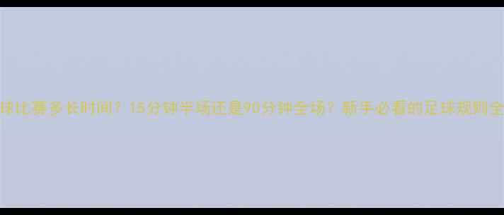 图片 足球比赛多长时间？15分钟半场还是90分钟全场？新手必看的足球规则全！