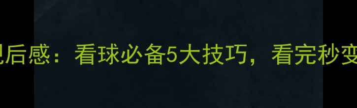 图片 足球比赛观后感：看球必备5大技巧，看完秒变懂球帝！2