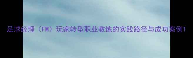 图片 足球经理（FM）玩家转型职业教练的实践路径与成功案例1