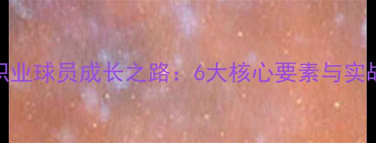 图片 足球职业球员成长之路：6大核心要素与实战技巧