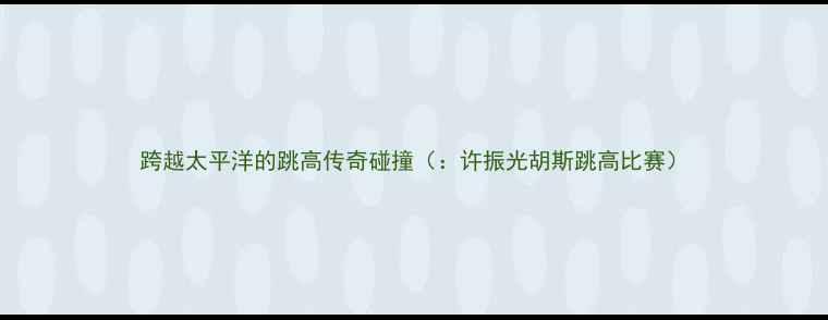图片 跨越太平洋的跳高传奇碰撞（：许振光胡斯跳高比赛）
