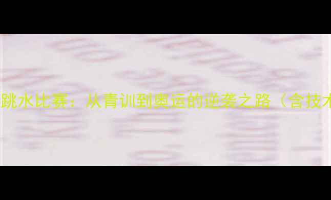 图片 跳水比赛军军的跳水比赛：从青训到奥运的逆袭之路（含技术与励志故事）1