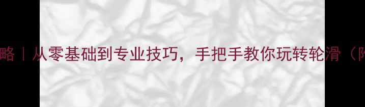 图片 轮滑赛事全攻略｜从零基础到专业技巧，手把手教你玩转轮滑（附装备清单）1