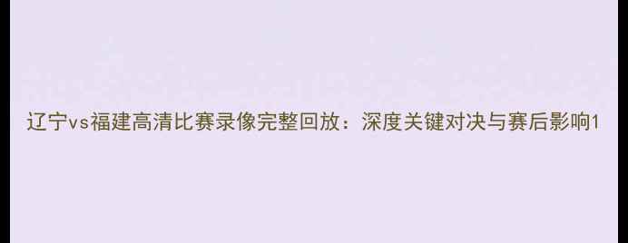 图片 辽宁vs福建高清比赛录像完整回放：深度关键对决与赛后影响1