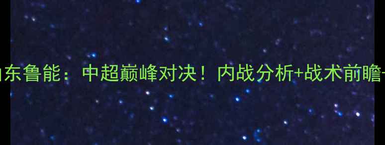 图片 辽宁宏运vs山东鲁能：中超巅峰对决！内战分析+战术前瞻+球员状态全2