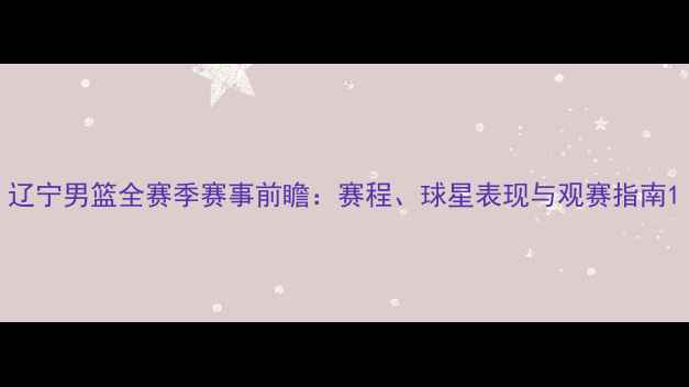 图片 辽宁男篮全赛季赛事前瞻：赛程、球星表现与观赛指南1