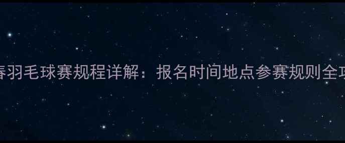 图片 迎春羽毛球赛规程详解：报名时间地点参赛规则全攻略