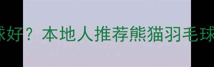 图片 运城哪里打羽毛球好？本地人推荐熊猫羽毛球馆5大必打卡理由