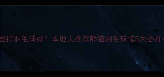 图片 运城哪里打羽毛球好？本地人推荐熊猫羽毛球馆5大必打卡理由1