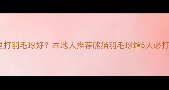 图片 运城哪里打羽毛球好？本地人推荐熊猫羽毛球馆5大必打卡理由2