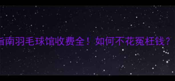 图片 避坑指南羽毛球馆收费全！如何不花冤枉钱？🏸💰1