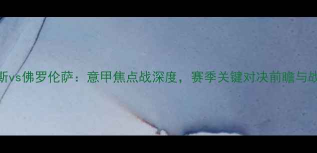 图片 那不勒斯vs佛罗伦萨：意甲焦点战深度，赛季关键对决前瞻与战术博弈