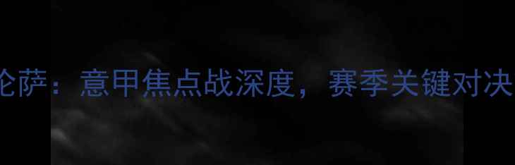 图片 那不勒斯vs佛罗伦萨：意甲焦点战深度，赛季关键对决前瞻与战术博弈1