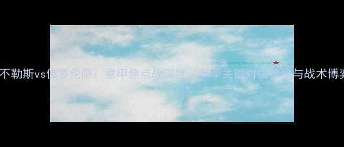 图片 那不勒斯vs佛罗伦萨：意甲焦点战深度，赛季关键对决前瞻与战术博弈2