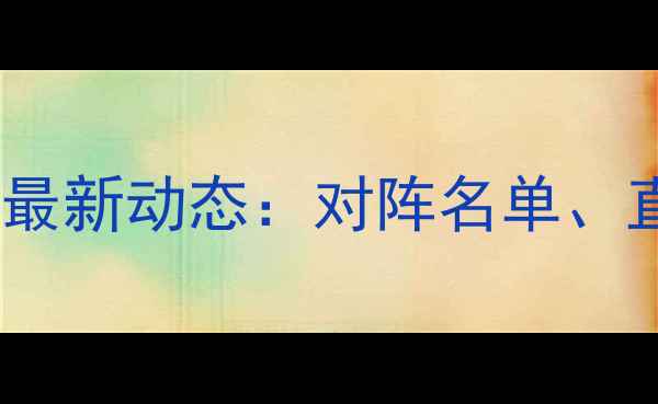 图片 邹市明世界拳王争霸赛最新动态：对阵名单、直播平台及观赛指南全2