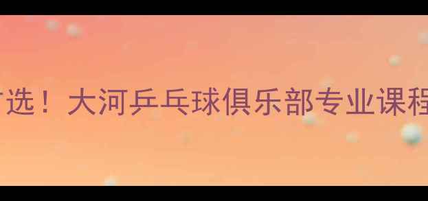图片 郑州乒乓球培训首选！大河乒乓球俱乐部专业课程+免费体验全攻略