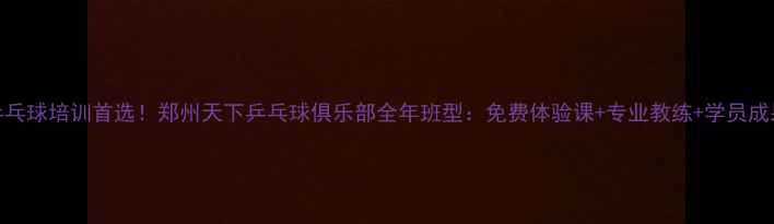 图片 郑州乒乓球培训首选！郑州天下乒乓球俱乐部全年班型：免费体验课+专业教练+学员成果展示