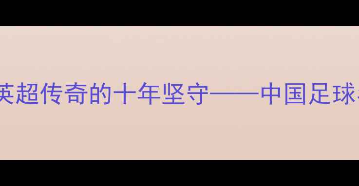图片 郑智：从查尔顿到英超传奇的十年坚守——中国足球名宿的欧洲征程全2