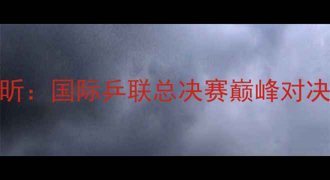 图片 郑荣植vs许昕：国际乒联总决赛巅峰对决与技术对比