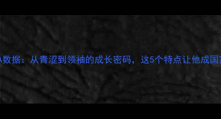 图片 郭艾伦CBA数据：从青涩到领袖的成长密码，这5个特点让他成国家队核心1