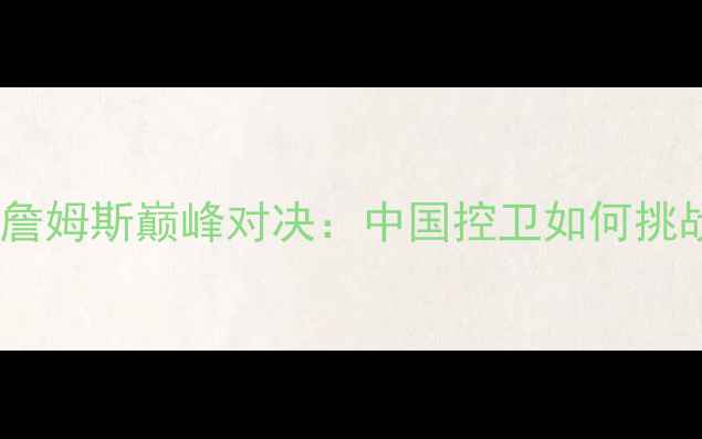 图片 郭艾伦VS勒布朗·詹姆斯巅峰对决：中国控卫如何挑战NBA历史级巨星？