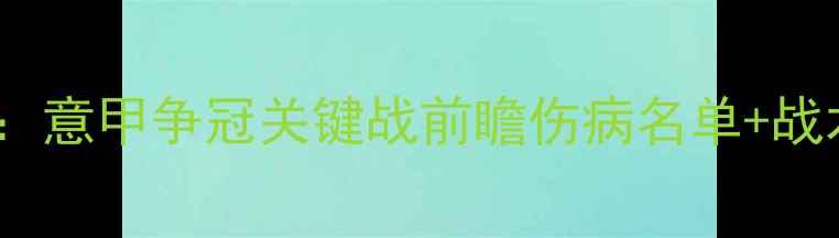 图片 都灵vs帕尔马：意甲争冠关键战前瞻伤病名单+战术+历史交锋全