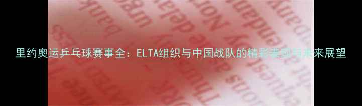 图片 里约奥运乒乓球赛事全：ELTA组织与中国战队的精彩表现与未来展望