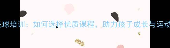 图片 金华儿童羽毛球培训：如何选择优质课程，助力孩子成长与运动天赋开发？2