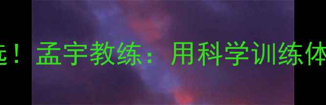 图片 铁岭羽毛球培训首选！孟宇教练：用科学训练体系打造体适能冠军2