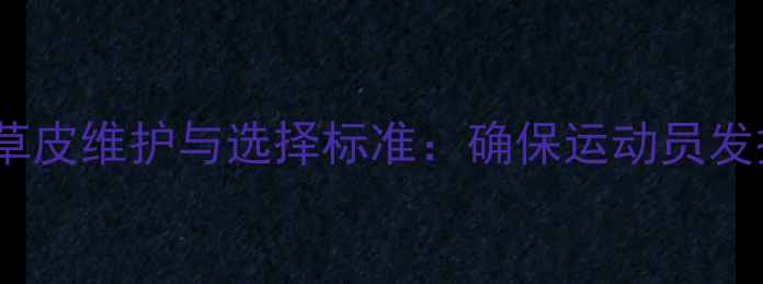 图片 铅球比赛场地草皮维护与选择标准：确保运动员发挥的五大要素2